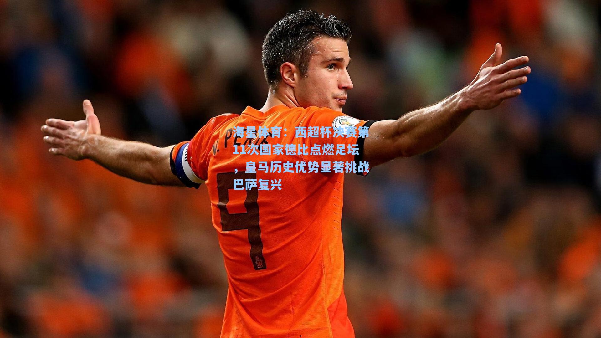 西超杯决赛第11次国家德比点燃足坛，皇马历史优势显著挑战巴萨复兴