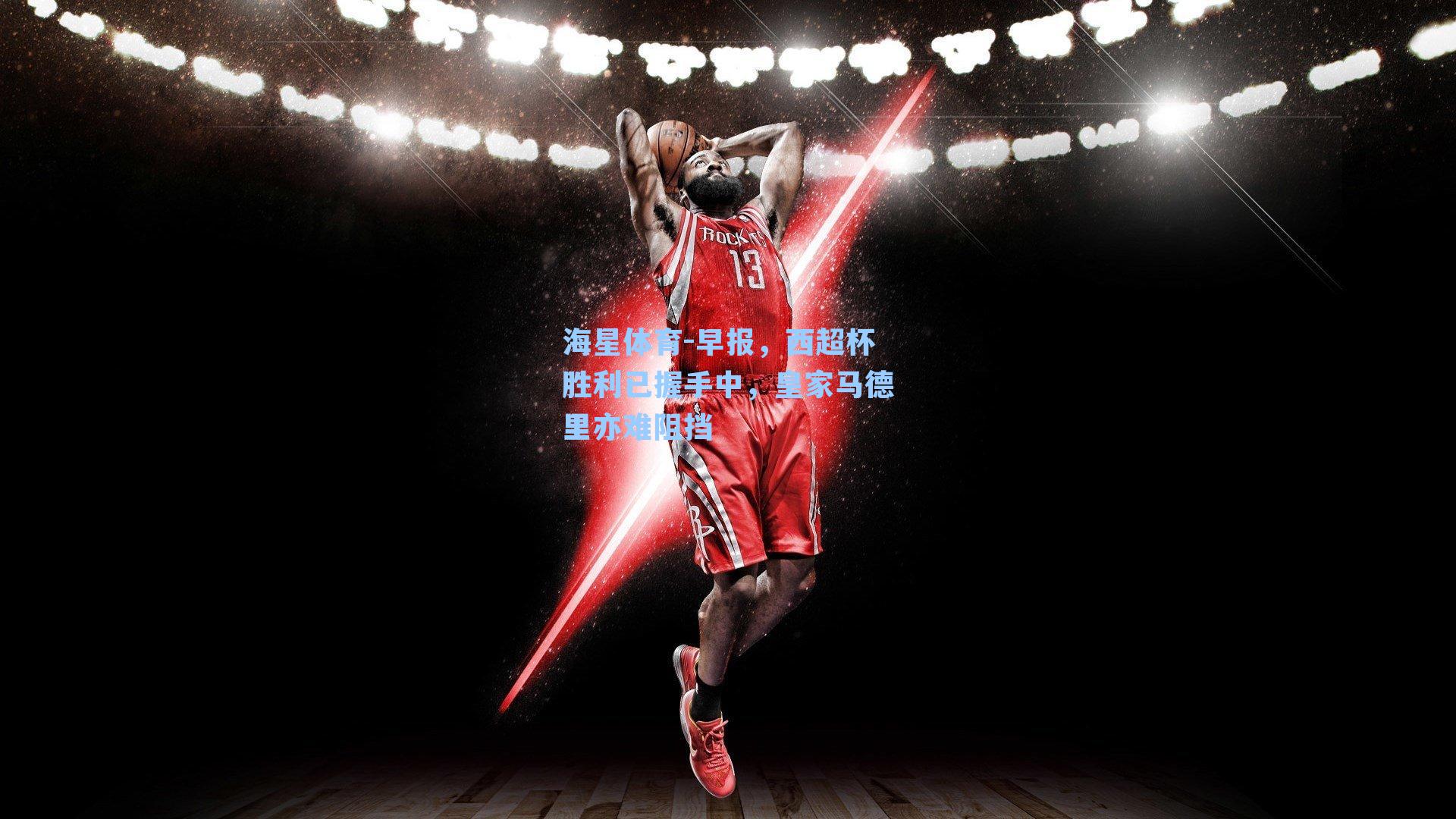 海星体育-早报，西超杯胜利已握手中，皇家马德里亦难阻挡