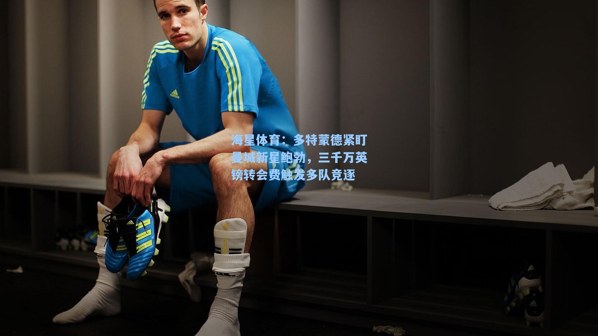 多特蒙德紧盯曼城新星鲍勃，三千万英镑转会费触发多队竞逐