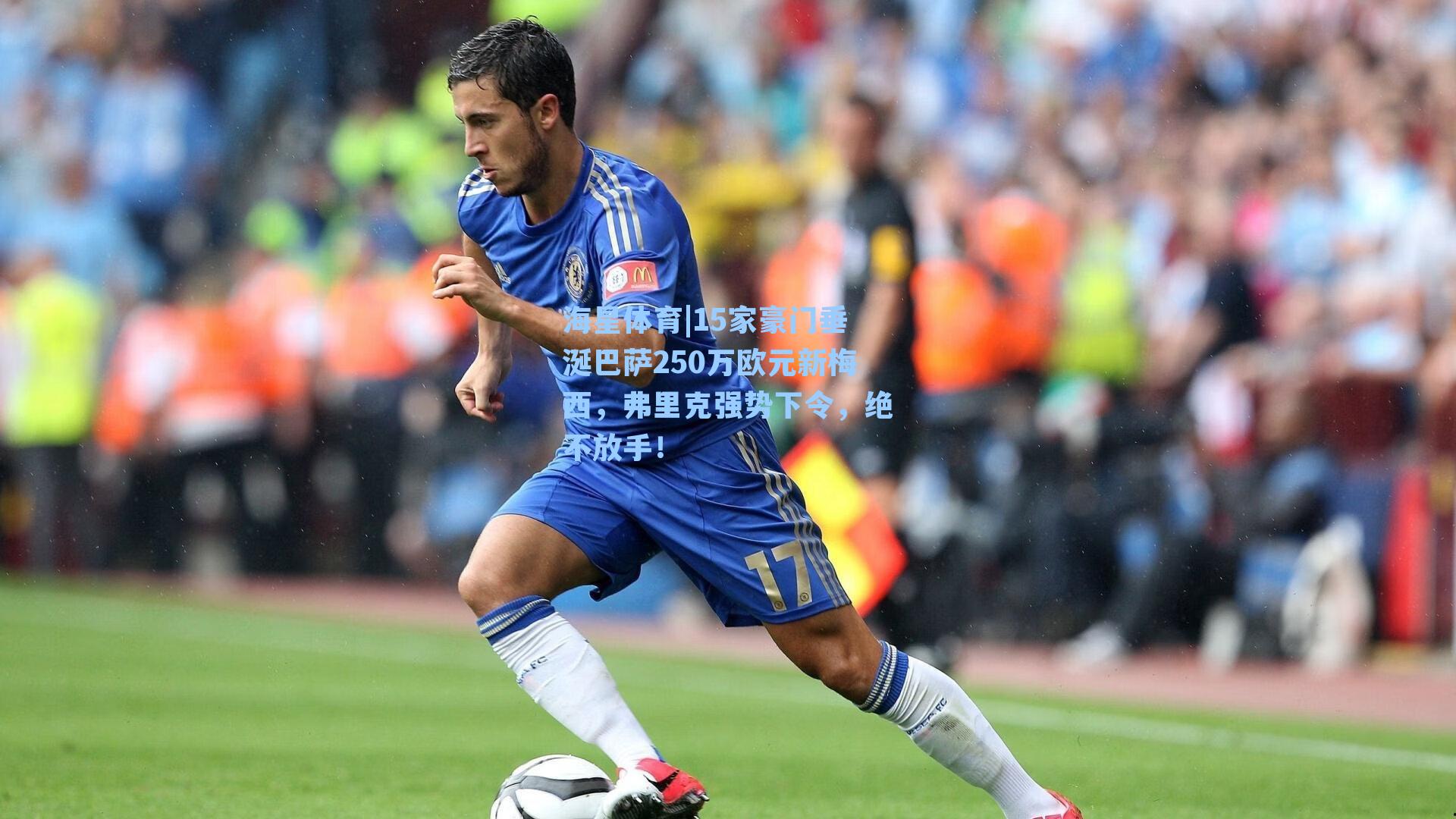 海星体育|15家豪门垂涎巴萨250万欧元新梅西，弗里克强势下令，绝不放手！