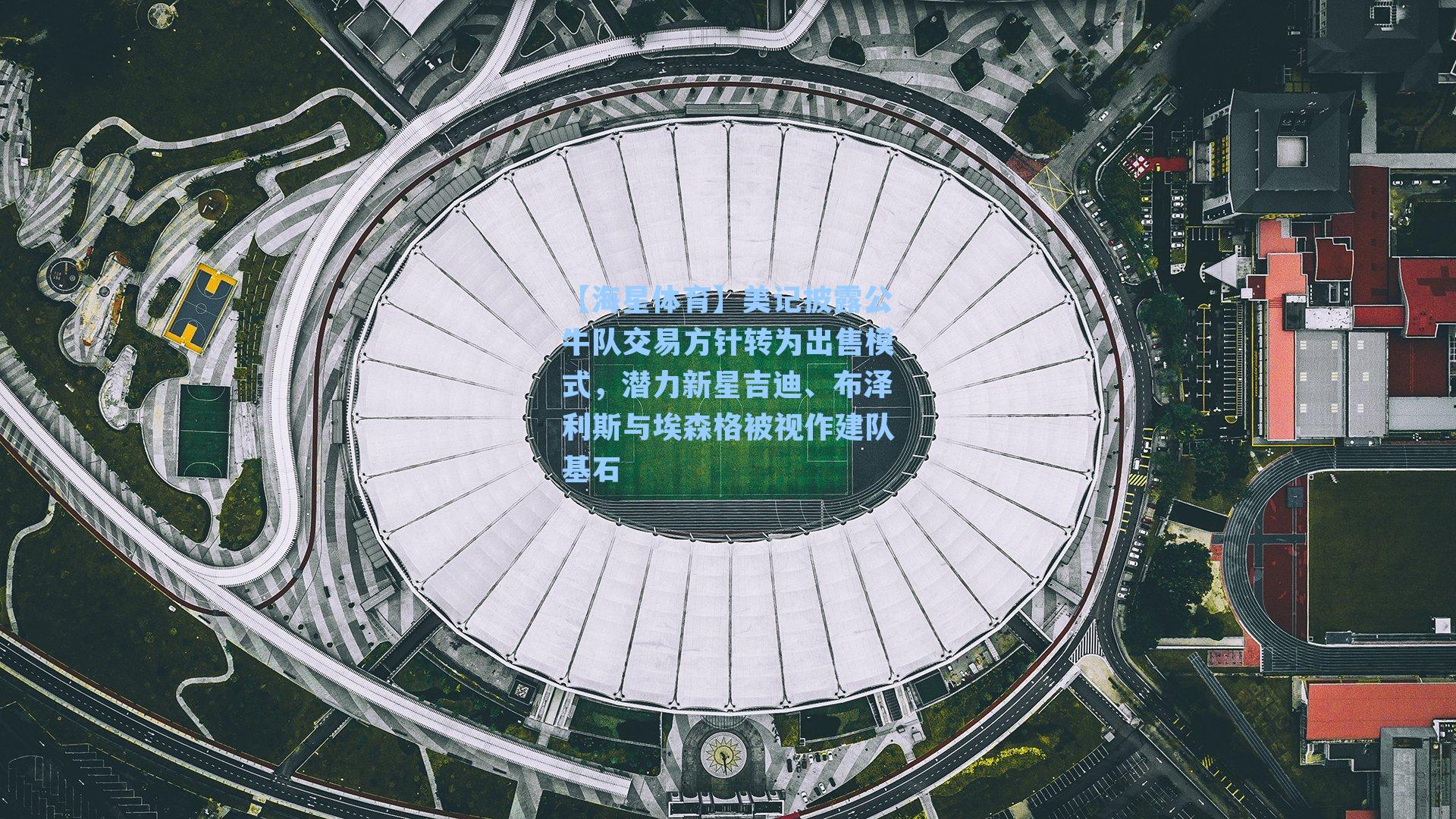 美记披露公牛队交易方针转为出售模式，潜力新星吉迪、布泽利斯与埃森格被视作建队基石