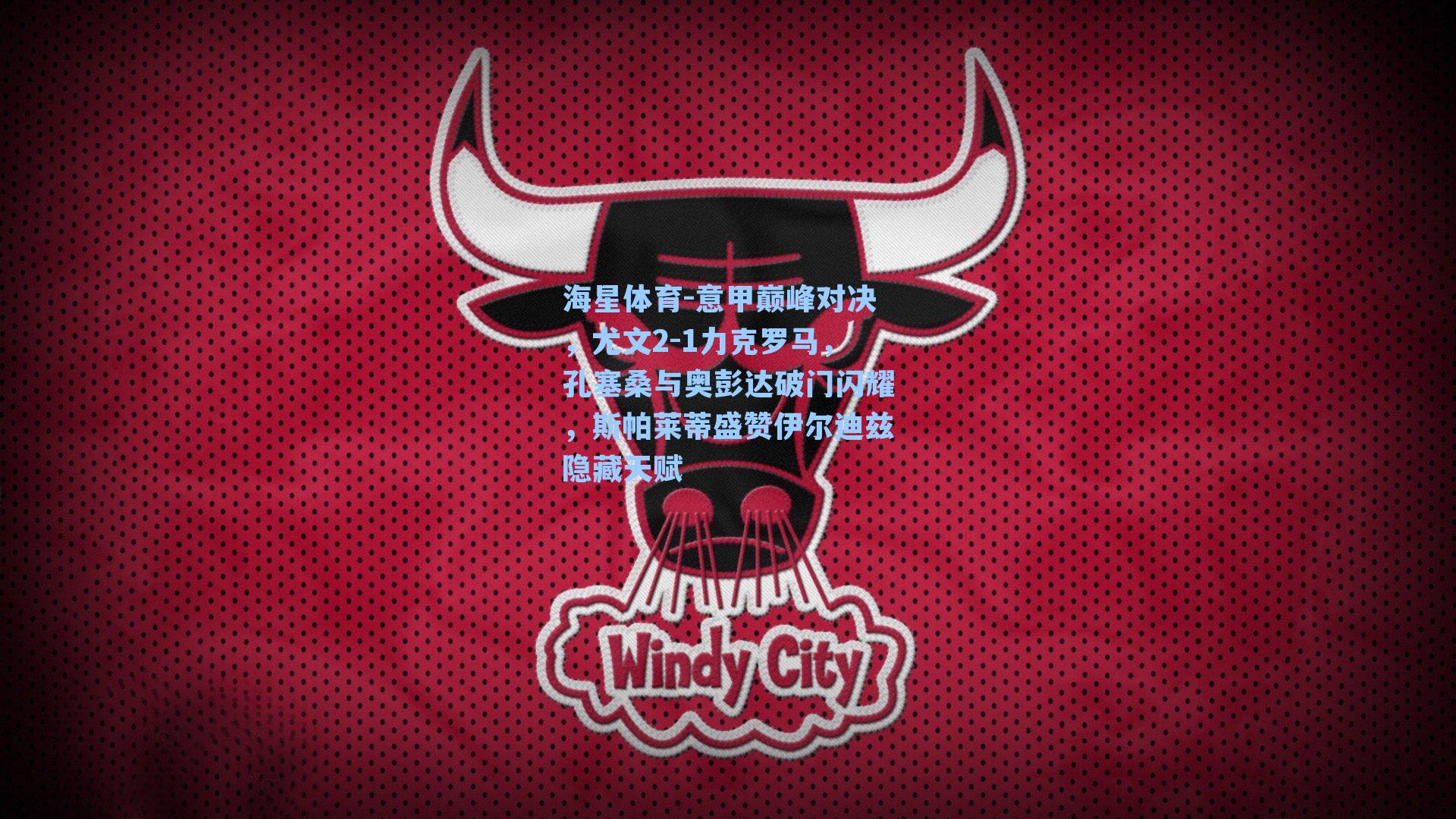 意甲巅峰对决，尤文2-1力克罗马，孔塞桑与奥彭达破门闪耀，斯帕莱蒂盛赞伊尔迪兹隐藏天赋