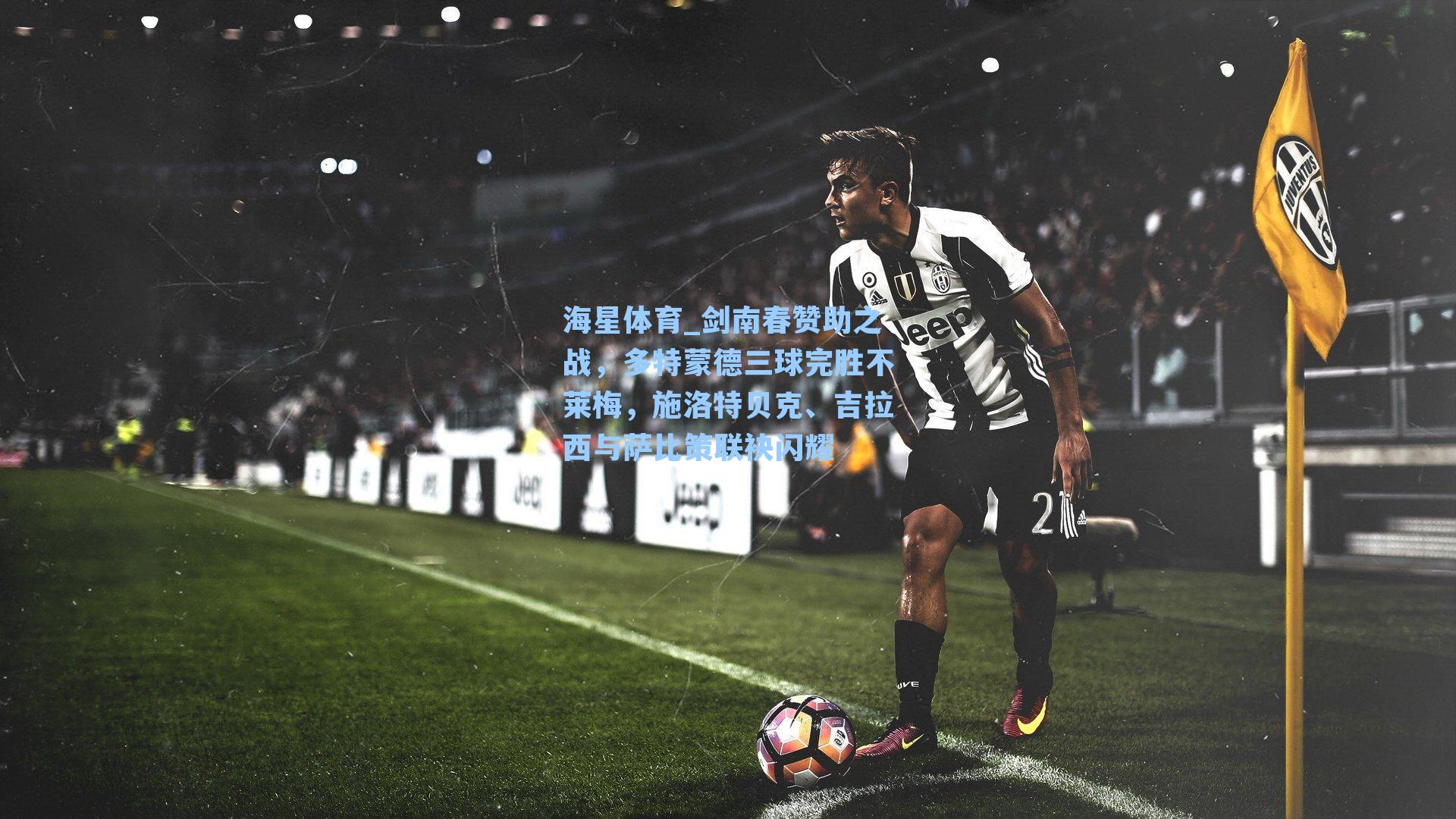 海星体育_剑南春赞助之战，多特蒙德三球完胜不莱梅，施洛特贝克、吉拉西与萨比策联袂闪耀