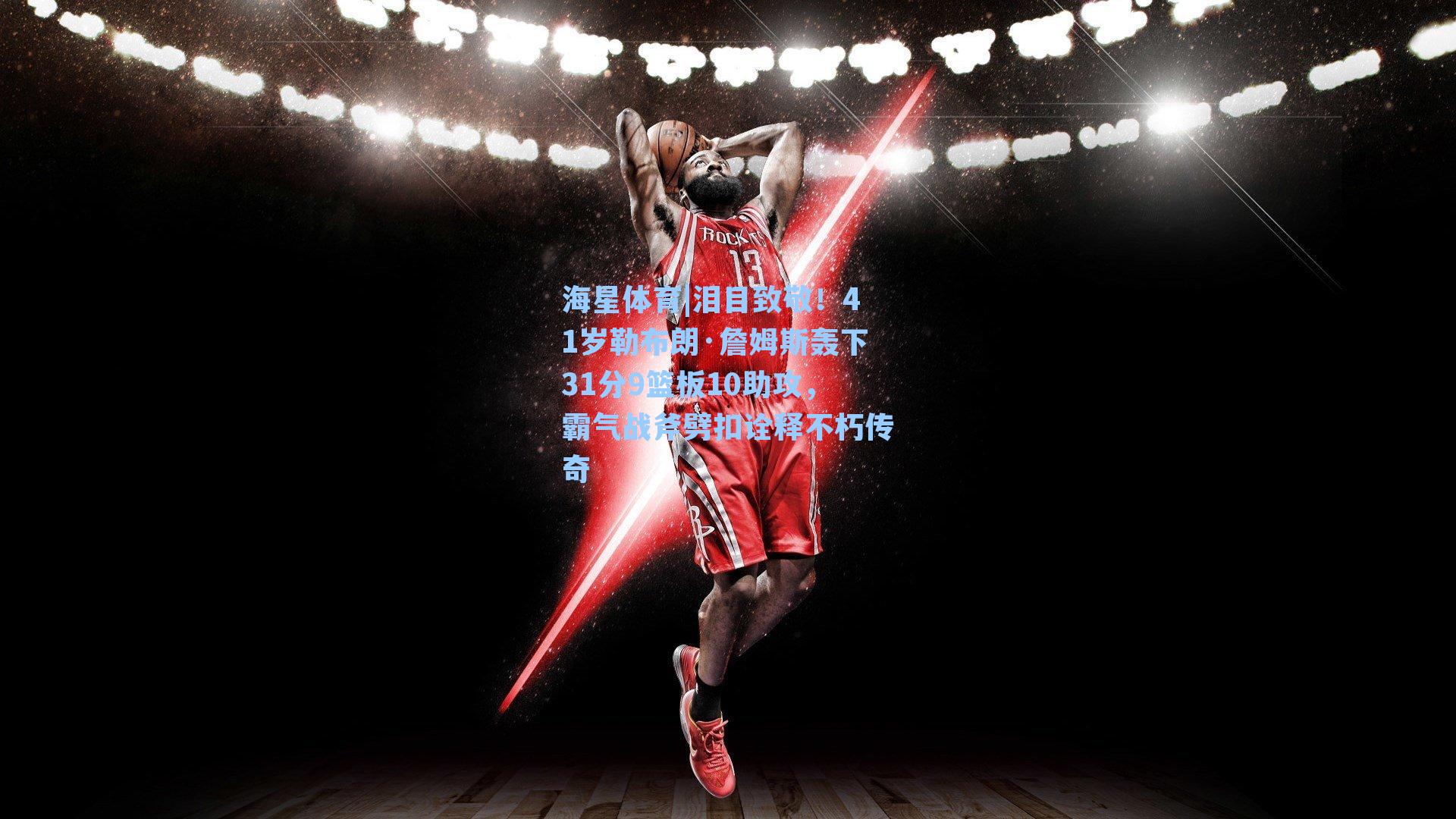 海星体育|泪目致敬！41岁勒布朗·詹姆斯轰下31分9篮板10助攻，霸气战斧劈扣诠释不朽传奇