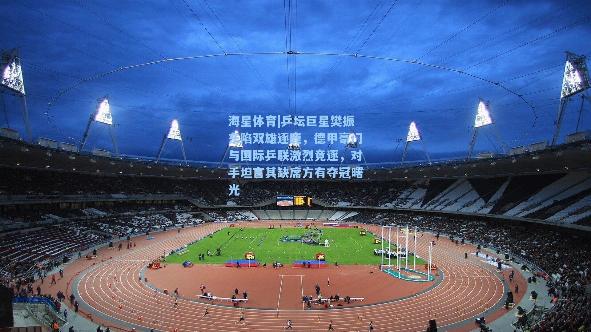 乒坛巨星樊振东陷双雄逐鹿，德甲豪门与国际乒联激烈竞逐，对手坦言其缺席方有夺冠曙光