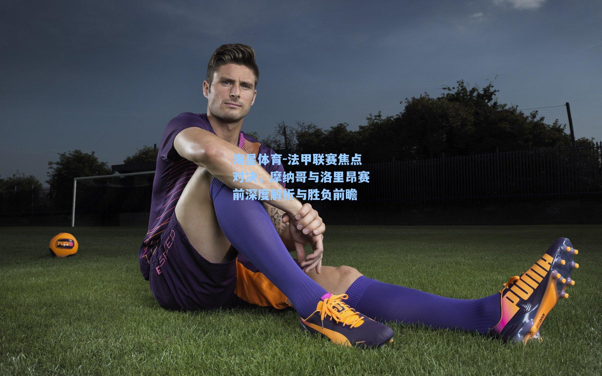 法甲联赛焦点对决，摩纳哥与洛里昂赛前深度解析与胜负前瞻