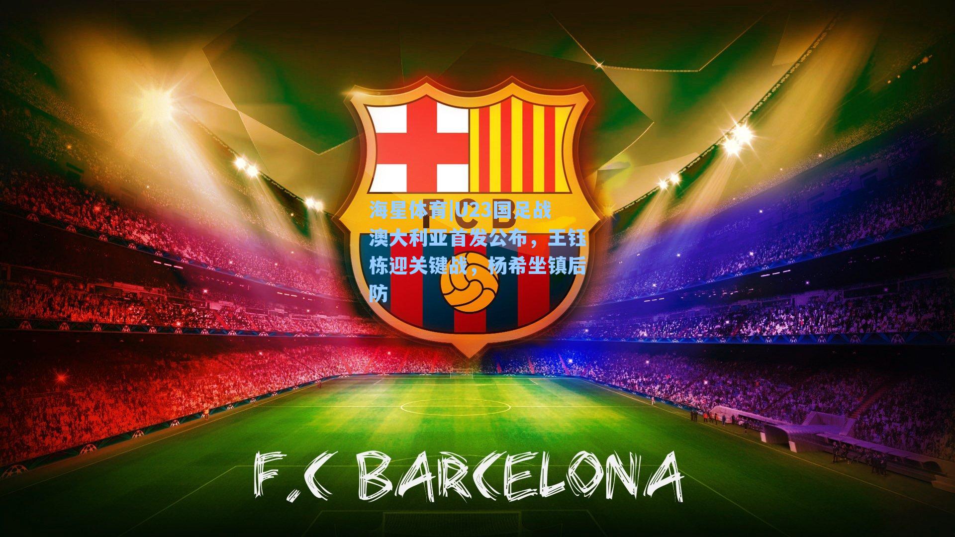 U23国足战澳大利亚首发公布，王钰栋迎关键战，杨希坐镇后防