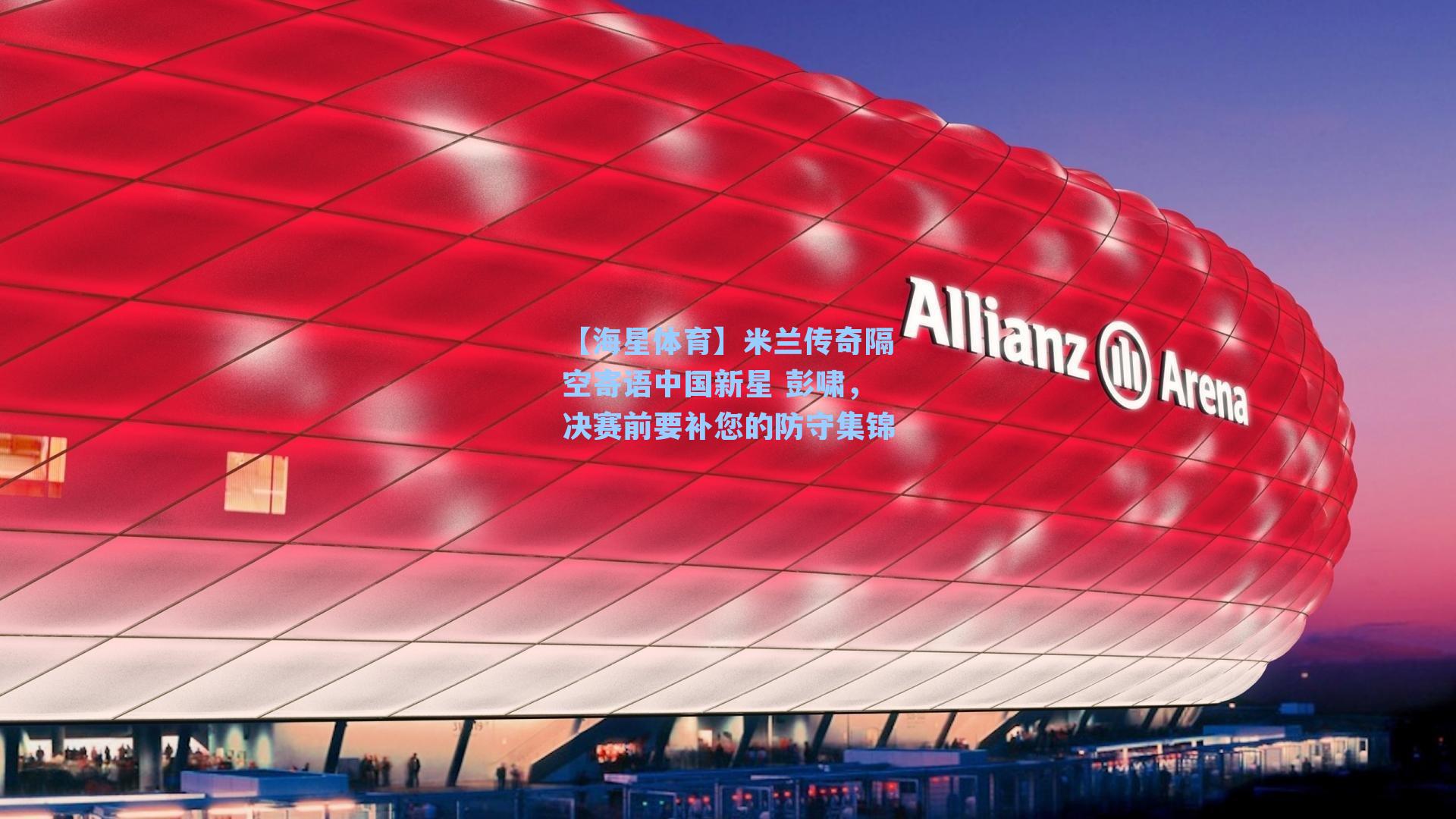 米兰传奇隔空寄语中国新星 彭啸，决赛前要补您的防守集锦