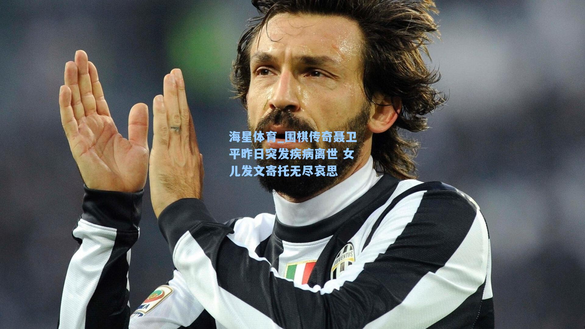 围棋传奇聂卫平昨日突发疾病离世 女儿发文寄托无尽哀思