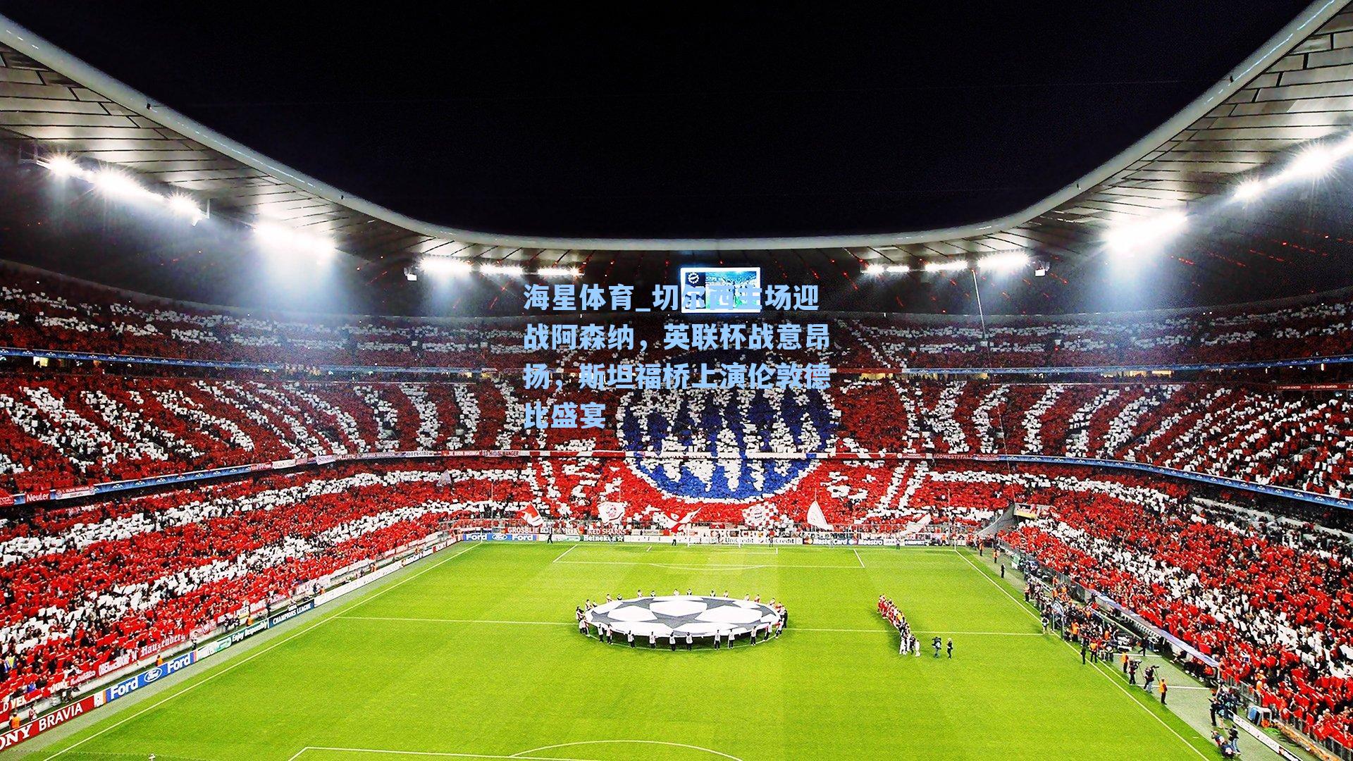 切尔西主场迎战阿森纳，英联杯战意昂扬，斯坦福桥上演伦敦德比盛宴