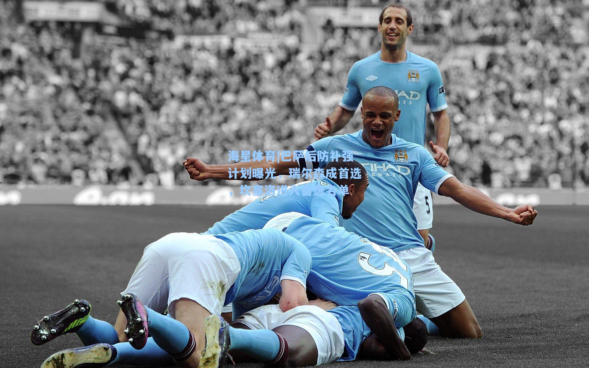 巴萨后防补强计划曝光，瑞尔森成首选，坎塞洛进入备选名单