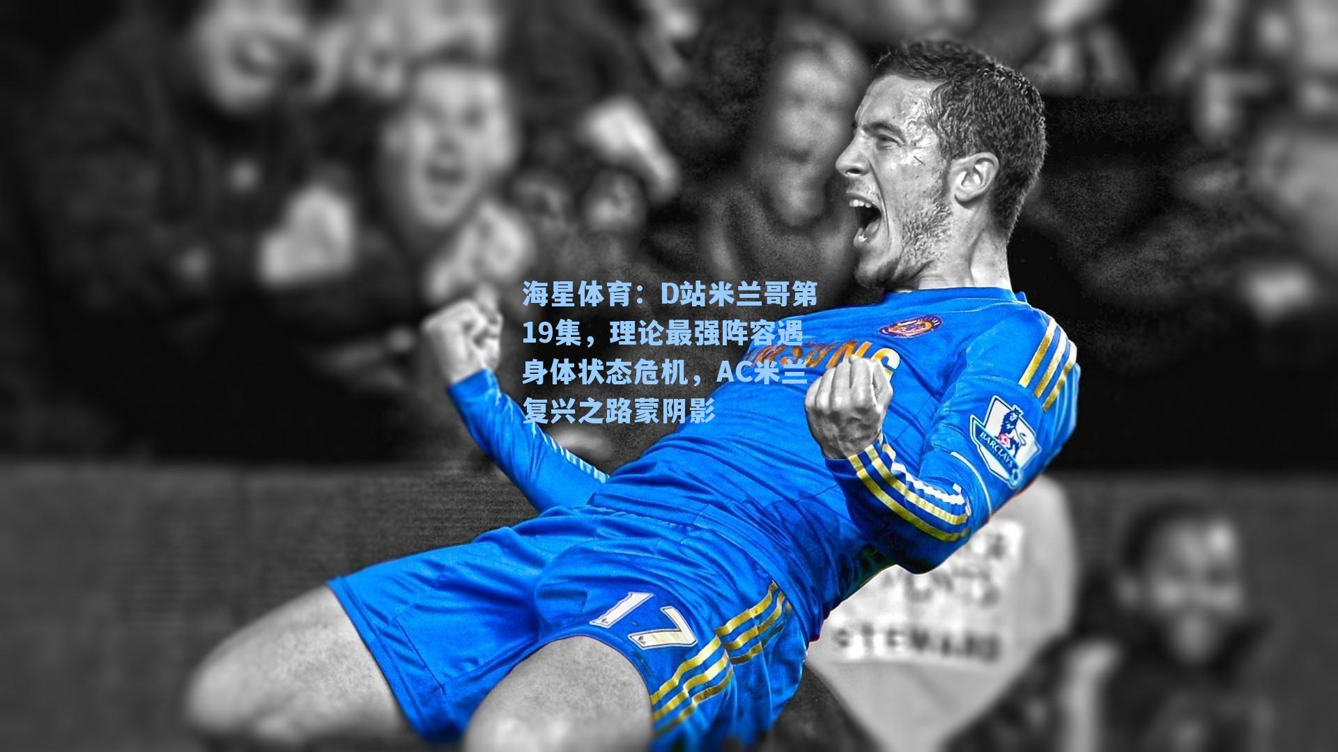 海星体育：D站米兰哥第19集，理论最强阵容遇身体状态危机，AC米兰复兴之路蒙阴影