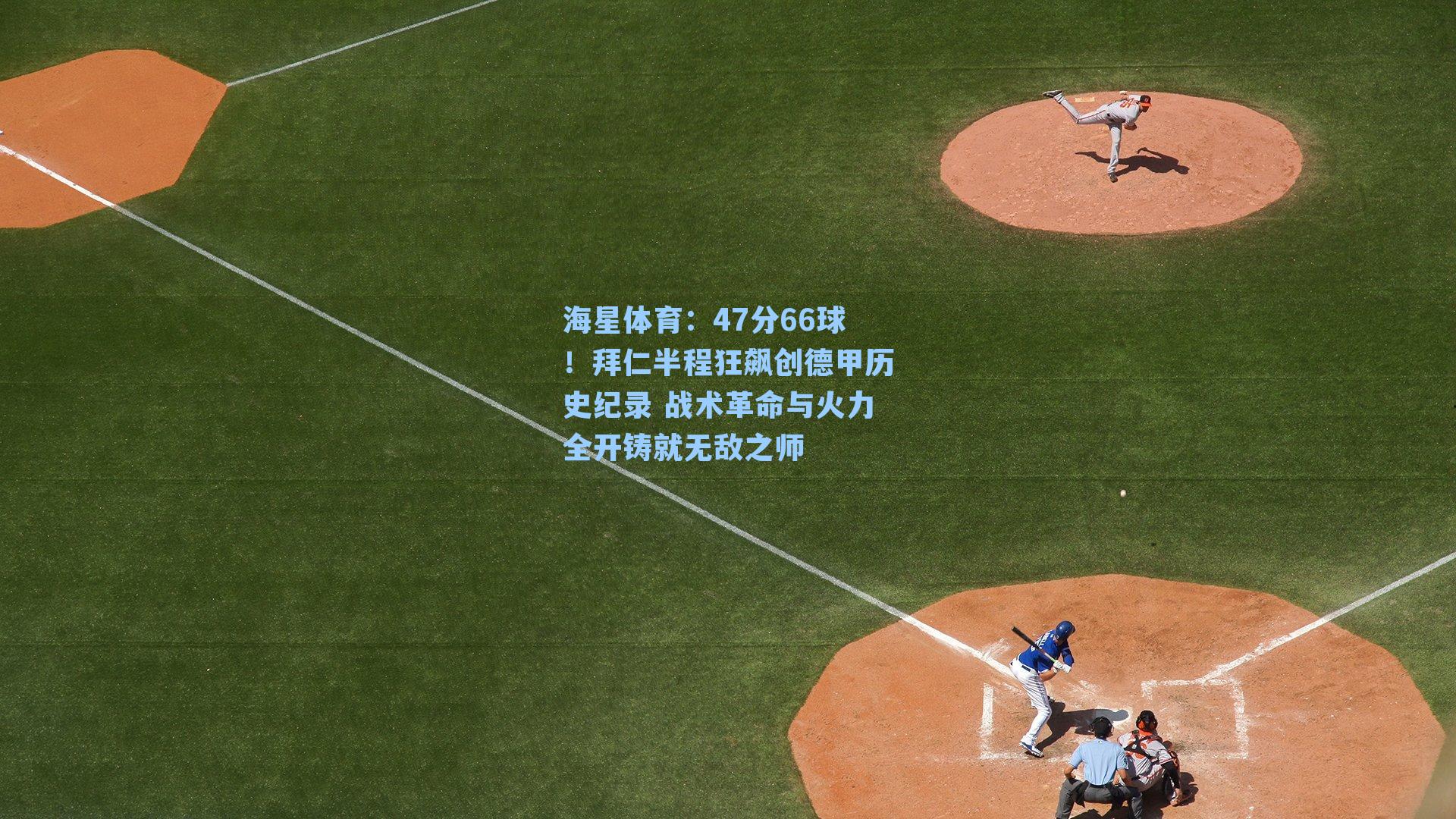 47分66球！拜仁半程狂飙创德甲历史纪录 战术革命与火力全开铸就无敌之师