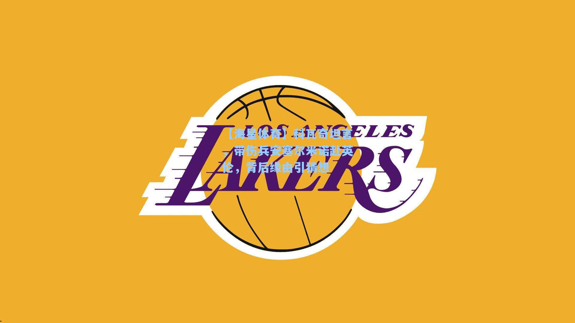 【海星体育】科瓦奇坦言，带伤兵安塞尔米诺赴英伦，背后缘由引猜想