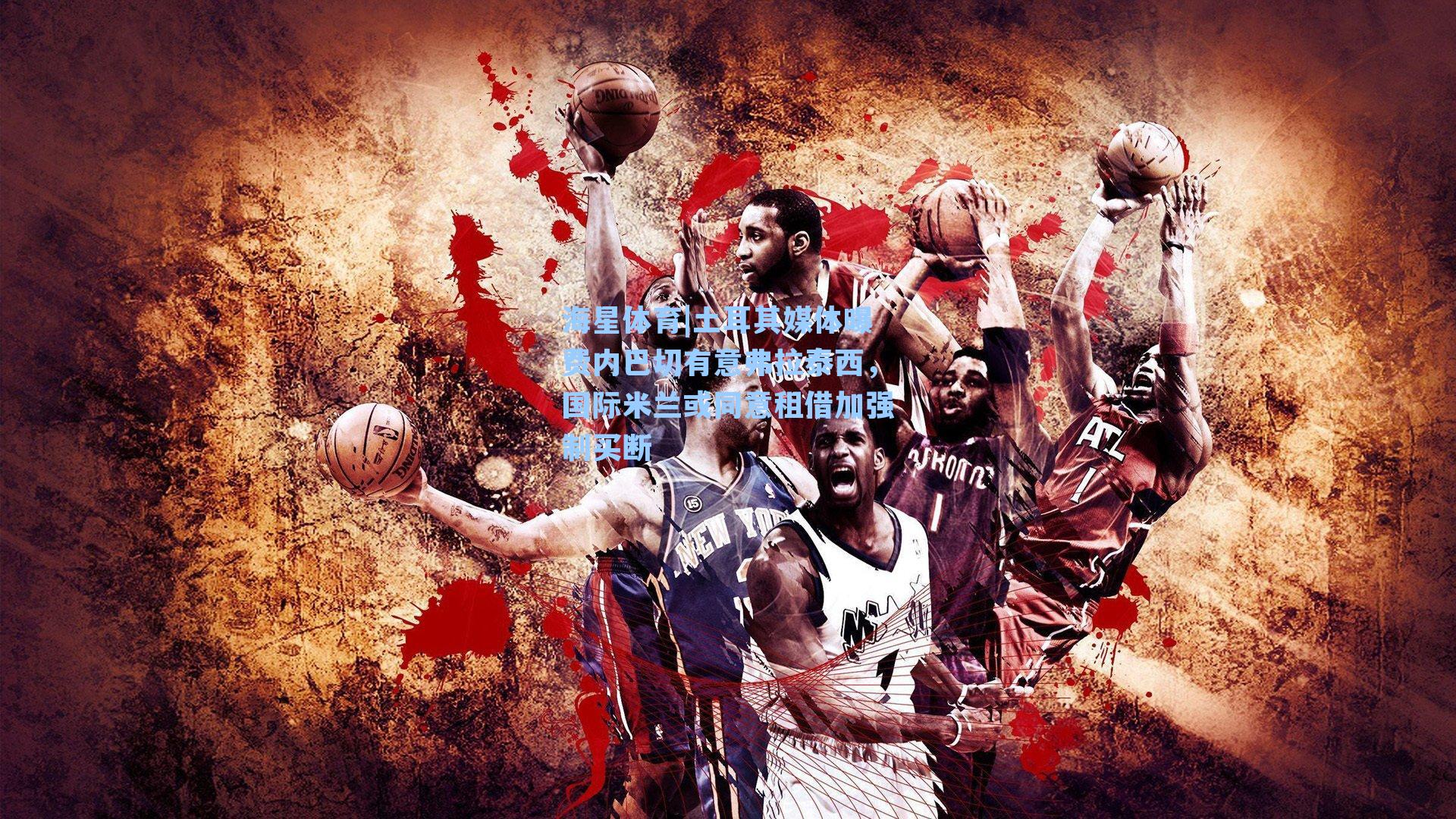 土耳其媒体曝费内巴切有意弗拉泰西，国际米兰或同意租借加强制买断