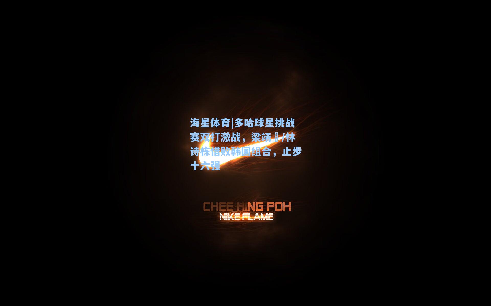 多哈球星挑战赛双打激战，梁靖崑/林诗栋惜败韩国组合，止步十六强