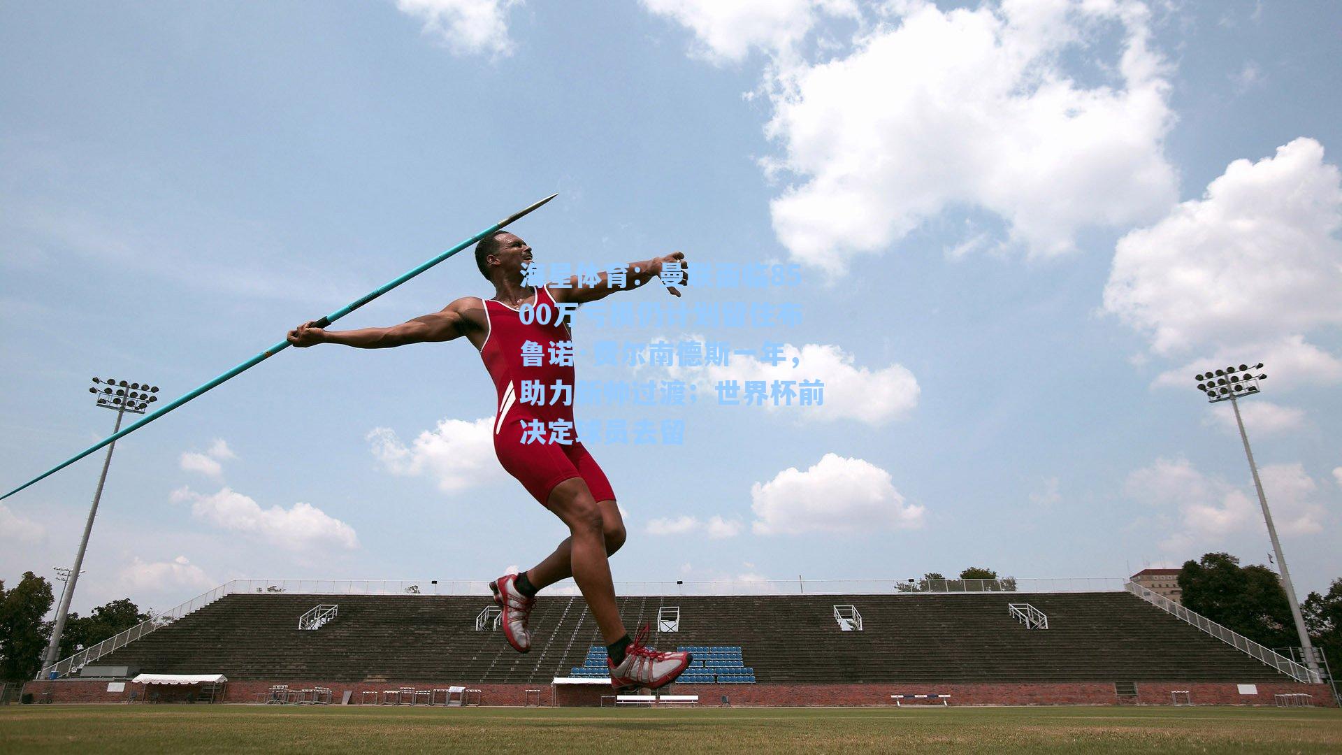 海星体育：曼联面临8500万亏损仍计划留住布鲁诺·费尔南德斯一年，助力新帅过渡；世界杯前决定球员去留